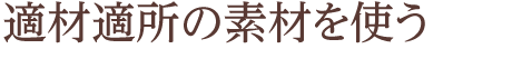 適材適所の素材を使う