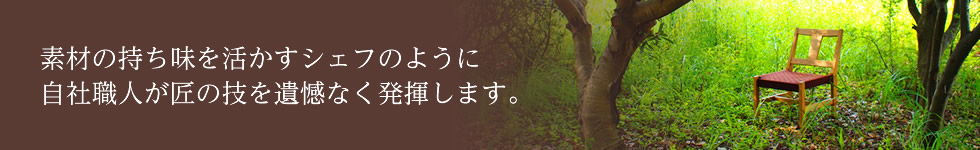 素材の持ち味を活かすシェフのように自社職人が匠の技を遺憾なく発揮します。